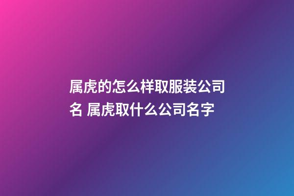 属虎的怎么样取服装公司名 属虎取什么公司名字-第1张-公司起名-玄机派